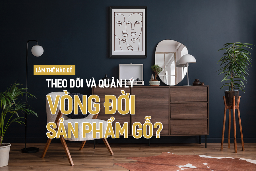 Làm thế nào để theo dõi và quản lý vòng đời sản phẩm gỗ?