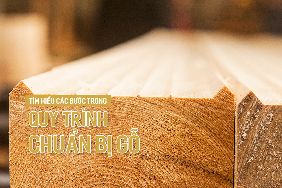 Tìm hiểu các bước trong quy trình chuẩn bị gỗ.